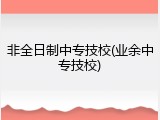 非全日制中专技校(业余中专技校)