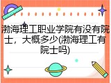 渤海理工职业学院有没有院士，大概多少(渤海理工有院士吗)