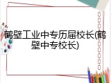 鹤壁工业中专历届校长(鹤壁中专校长)