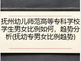 抚州幼儿师范高等专科学校学生男女比例如何，趋势分析(抚幼专男女比例趋势)