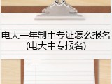 电大一年制中专证怎么报名(电大中专报名)