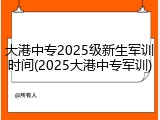 大港中专2025级新生军训时间(2025大港中专军训)