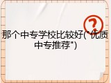 那个中专学校比较好("优质中专推荐")