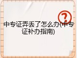 中专证弄丢了怎么办(中专证补办指南)