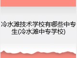 冷水滩技术学校有哪些中专生(冷水滩中专学校)