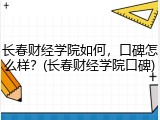 长春财经学院如何，口碑怎么样？(长春财经学院口碑)