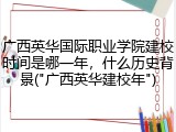 广西英华国际职业学院建校时间是哪一年，什么历史背景("广西英华建校年")