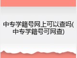 中专学籍号网上可以查吗(中专学籍号可网查)