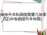 中专升本科函授需要几年拿证(中专函授升本年限)