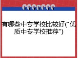 有哪些中专学校比较好("优质中专学校推荐")