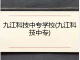 九江科技中专学校(九江科技中专)