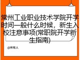 常州工业职业技术学院开学时间一般什么时候，新生入校注意事项(常职院开学新生指南)