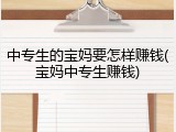 中专生的宝妈要怎样赚钱(宝妈中专生赚钱)