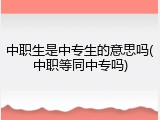 中职生是中专生的意思吗(中职等同中专吗)