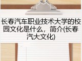长春汽车职业技术大学的校园文化是什么，简介(长春汽大文化)