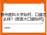 贵州医科大学如何，口碑怎么样？(贵医大口碑如何)