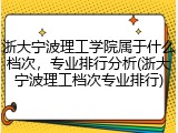浙大宁波理工学院属于什么档次，专业排行分析(浙大宁波理工档次专业排行)