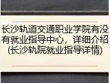 长沙轨道交通职业学院有没有就业指导中心，详细介绍(长沙轨院就业指导详情)