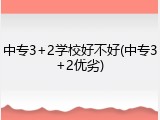 中专3+2学校好不好(中专3+2优劣)