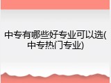 中专有哪些好专业可以选(中专热门专业)