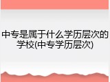 中专是属于什么学历层次的学校(中专学历层次)
