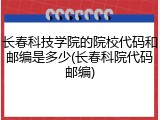 长春科技学院的院校代码和邮编是多少(长春科院代码邮编)