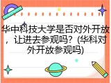 华中科技大学是否对外开放，让进去参观吗？(华科对外开放参观吗)
