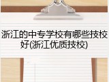 浙江的中专学校有哪些技校好(浙江优质技校)