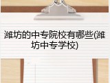 潍坊的中专院校有哪些(潍坊中专学校)