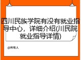 四川民族学院有没有就业指导中心，详细介绍(川民院就业指导详情)