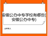 安徽公办中专学校有哪些(安徽公办中专)