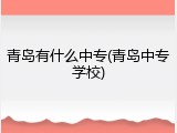 青岛有什么中专(青岛中专学校)