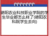 德阳农业科技职业学院的学生毕业都怎么样了(德阳农科院学生去向)