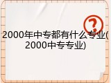2000年中专都有什么专业(2000中专专业)