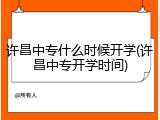 许昌中专什么时候开学(许昌中专开学时间)