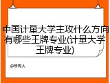中国计量大学主攻什么方向有哪些王牌专业(计量大学王牌专业)