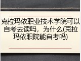 克拉玛依职业技术学院可以自考去读吗，为什么(克拉玛依职院能自考吗)