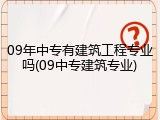 09年中专有建筑工程专业吗(09中专建筑专业)