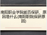 南阳职业学院能否保研，原因是什么(南阳职院保研原因)