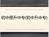 初中提升中专(初中升中专)