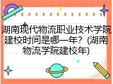 湖南现代物流职业技术学院建校时间是哪一年？(湖南物流学院建校年)