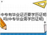 中专有毕业证还要学历证明吗(中专毕业需学历证明)