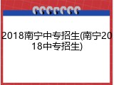 2018南宁中专招生(南宁2018中专招生)