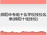 绵阳中专前十名学校技校名单(绵阳十佳技校)