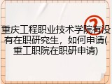 重庆工程职业技术学院有没有在职研究生，如何申请(重工职院在职研申请)