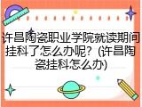 许昌陶瓷职业学院就读期间挂科了怎么办呢？(许昌陶瓷挂科怎么办)