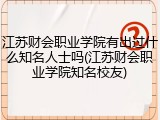 江苏财会职业学院有出过什么知名人士吗(江苏财会职业学院知名校友)