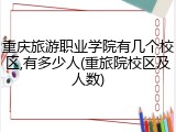 重庆旅游职业学院有几个校区,有多少人(重旅院校区及人数)