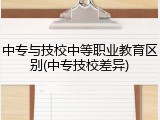 中专与技校中等职业教育区别(中专技校差异)