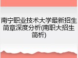 南宁职业技术大学最新招生简章深度分析(南职大招生简析)